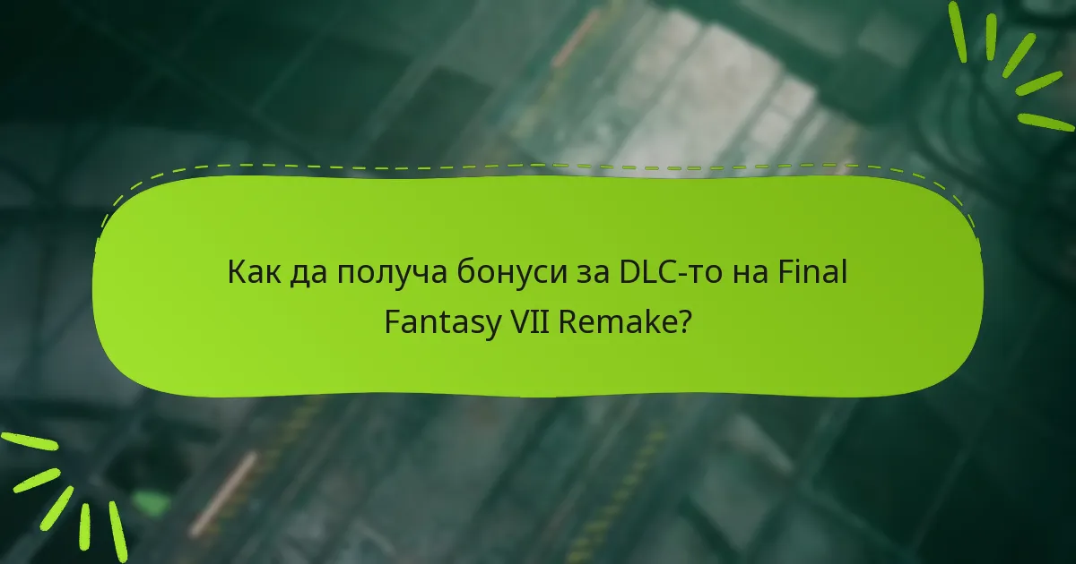 Как да получа бонуси за DLC-то на Final Fantasy VII Remake?