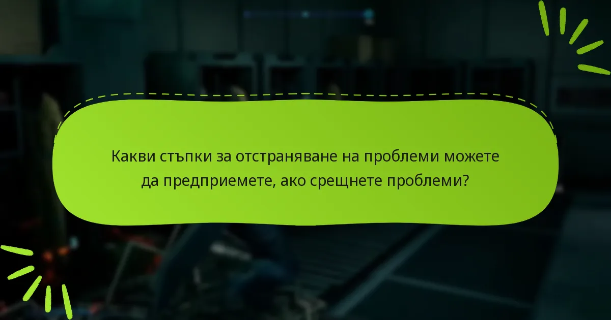 Какви стъпки за отстраняване на проблеми можете да предприемете, ако срещнете проблеми?